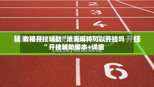 教程开挂辅助“沧海麻将可以开挂吗”开挂辅助脚本+详细-第1张图片