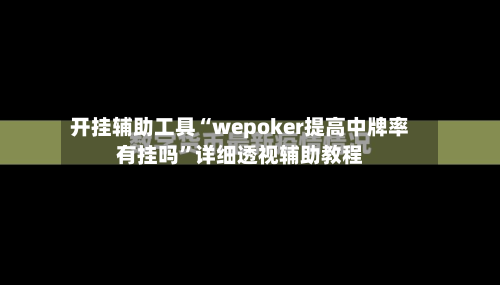 开挂辅助工具“wepoker提高中牌率有挂吗	”详细透视辅助教程-第1张图片