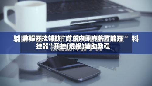 教程开挂辅助“微乐内蒙麻将万能开挂器”开挂(透视)辅助教程-第1张图片