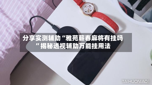 分享实测辅助“雅苑蕲春麻将有挂吗”揭秘透视辅助万能挂用法-第1张图片