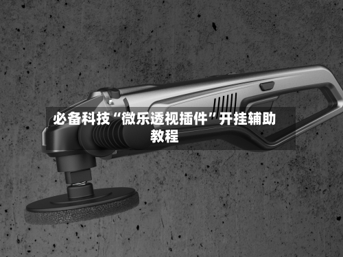 必备科技“微乐透视插件	”开挂辅助教程-第1张图片