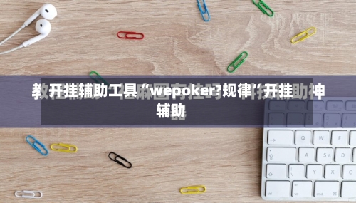 开挂辅助工具“wepoker?规律	”开挂辅助-第1张图片
