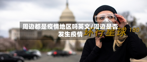 周边都是疫情地区吗英文/周边是否发生疫情-第3张图片