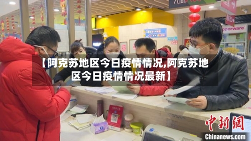 【阿克苏地区今日疫情情况,阿克苏地区今日疫情情况最新】-第1张图片