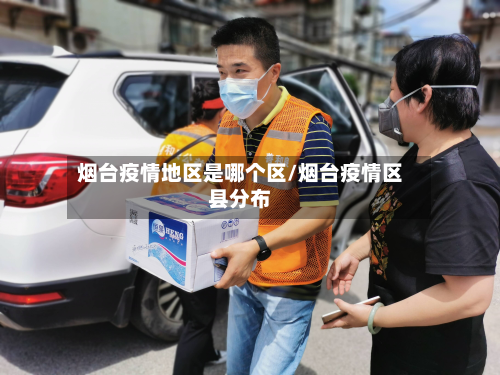 烟台疫情地区是哪个区/烟台疫情区县分布-第1张图片