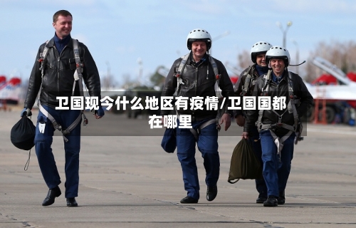 卫国现今什么地区有疫情/卫国国都在哪里-第3张图片