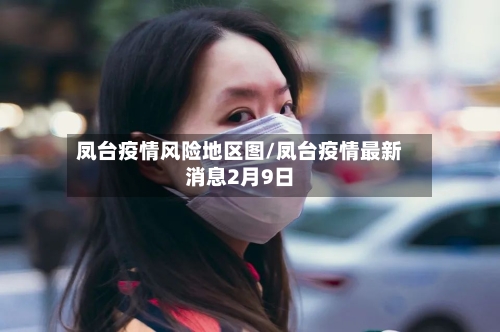 凤台疫情风险地区图/凤台疫情最新消息2月9日-第1张图片