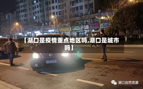 【湖口是疫情重点地区吗,湖口是城市吗】-第3张图片