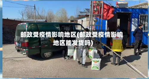 邮政受疫情影响地区(邮政受疫情影响地区能发货吗)-第2张图片