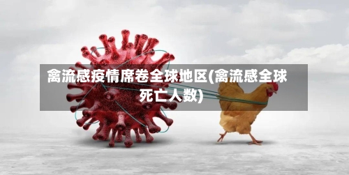 禽流感疫情席卷全球地区(禽流感全球死亡人数)-第2张图片