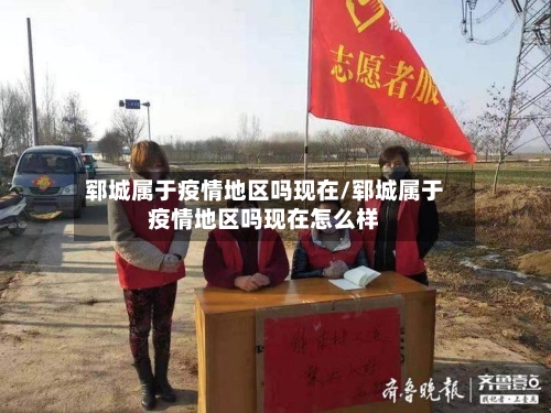 郓城属于疫情地区吗现在/郓城属于疫情地区吗现在怎么样-第1张图片