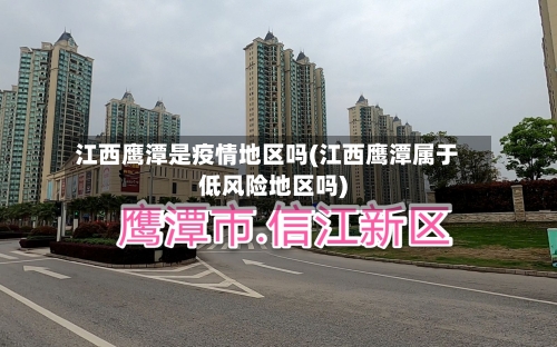 江西鹰潭是疫情地区吗(江西鹰潭属于低风险地区吗)-第3张图片