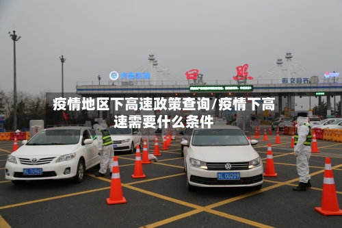 疫情地区下高速政策查询/疫情下高速需要什么条件-第1张图片