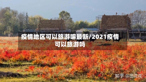 疫情地区可以旅游嘛最新/2021疫情可以旅游吗-第1张图片