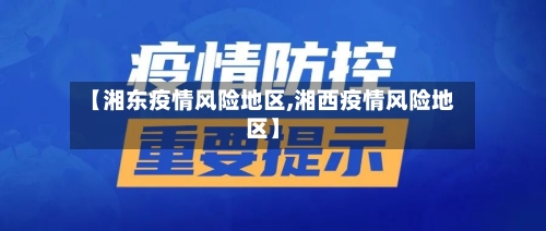 【湘东疫情风险地区,湘西疫情风险地区】-第1张图片