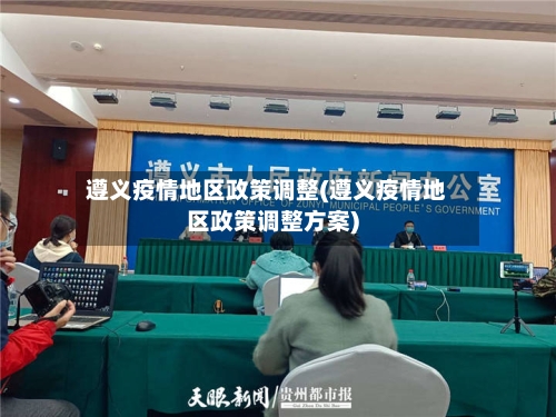 遵义疫情地区政策调整(遵义疫情地区政策调整方案)-第1张图片