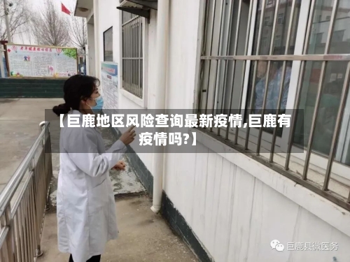 【巨鹿地区风险查询最新疫情,巨鹿有疫情吗?】-第3张图片