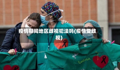 疫情期间地区歧视犯法吗(疫情受歧视)-第3张图片