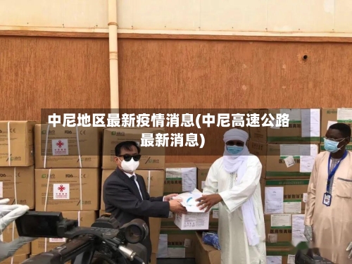 中尼地区最新疫情消息(中尼高速公路最新消息)-第3张图片