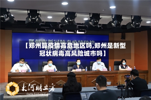 【郑州算疫情高危地区吗,郑州是新型冠状病毒高风险城市吗】-第1张图片