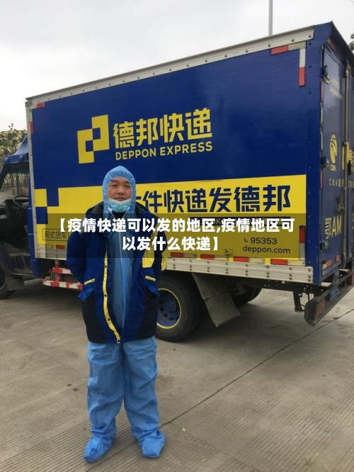 【疫情快递可以发的地区,疫情地区可以发什么快递】-第1张图片