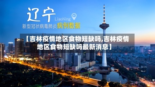 【吉林疫情地区食物短缺吗,吉林疫情地区食物短缺吗最新消息】-第1张图片