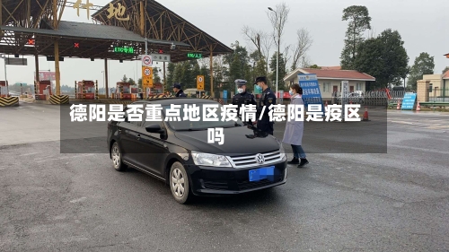 德阳是否重点地区疫情/德阳是疫区吗-第2张图片