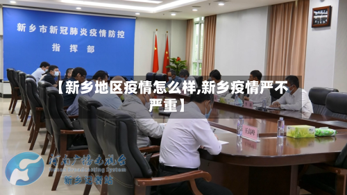 【新乡地区疫情怎么样,新乡疫情严不严重】-第3张图片