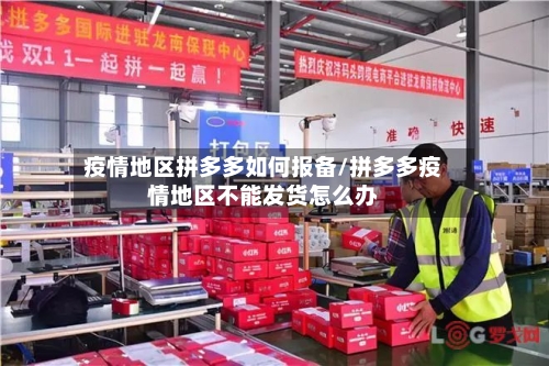 疫情地区拼多多如何报备/拼多多疫情地区不能发货怎么办-第1张图片