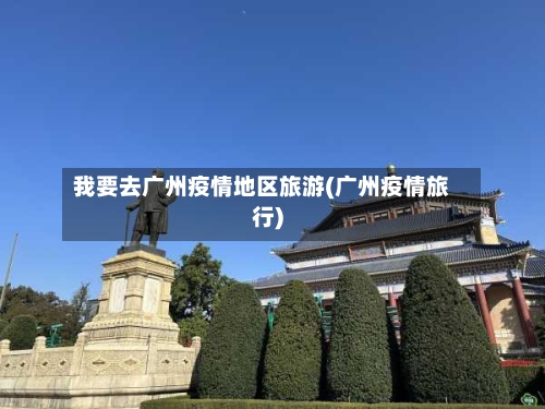 我要去广州疫情地区旅游(广州疫情旅行)-第1张图片