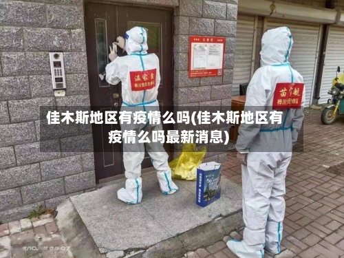 佳木斯地区有疫情么吗(佳木斯地区有疫情么吗最新消息)-第1张图片