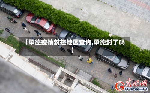 【承德疫情封控地区查询,承德封了吗】-第1张图片