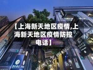 【上海新天地区疫情,上海新天地区疫情防控电话】-第2张图片