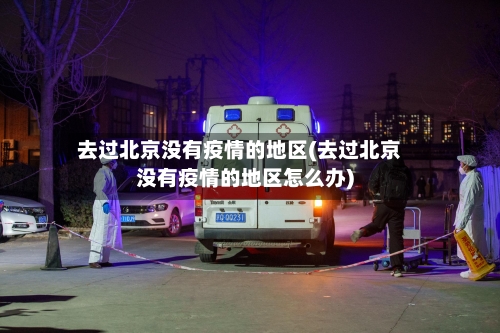去过北京没有疫情的地区(去过北京没有疫情的地区怎么办)-第2张图片