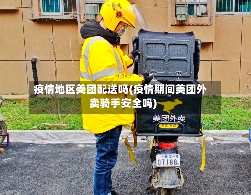 疫情地区美团配送吗(疫情期间美团外卖骑手安全吗)-第1张图片