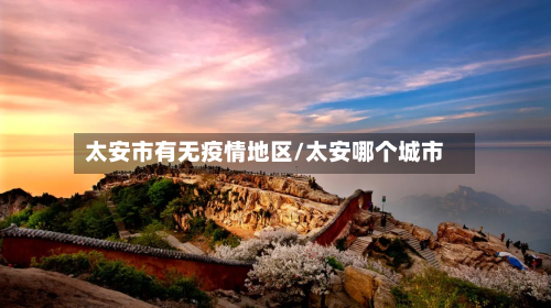 太安市有无疫情地区/太安哪个城市-第1张图片