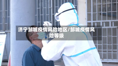 济宁邹城疫情风险地区/邹城疫情风险等级-第2张图片