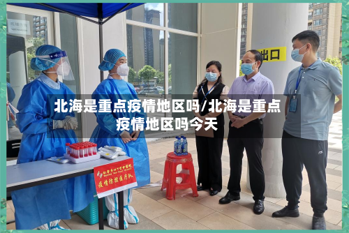 北海是重点疫情地区吗/北海是重点疫情地区吗今天-第1张图片