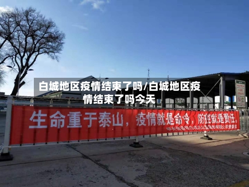 白城地区疫情结束了吗/白城地区疫情结束了吗今天-第1张图片