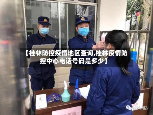 【桂林防控疫情地区查询,桂林疫情防控中心电话号码是多少】-第1张图片