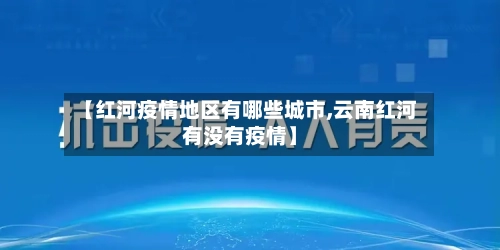 【红河疫情地区有哪些城市,云南红河有没有疫情】-第1张图片