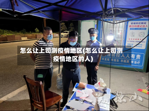 怎么让上司测疫情地区(怎么让上司测疫情地区的人)-第2张图片