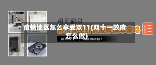 疫情地区怎么享受双11(双十一政府怎么做)-第1张图片