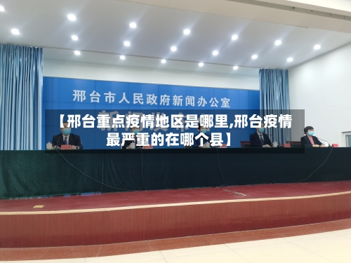 【邢台重点疫情地区是哪里,邢台疫情最严重的在哪个县】-第3张图片