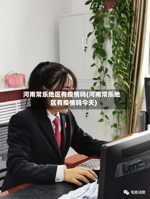 河南常乐地区有疫情吗(河南常乐地区有疫情吗今天)-第1张图片