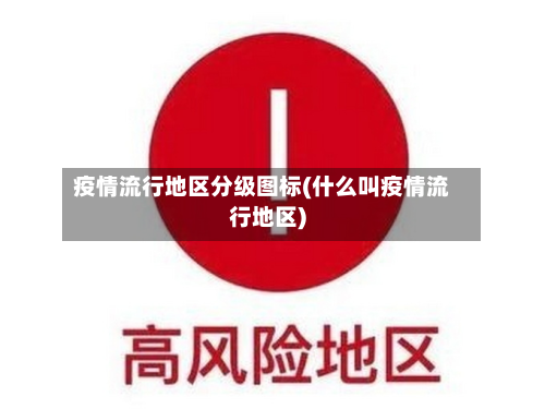疫情流行地区分级图标(什么叫疫情流行地区)-第2张图片