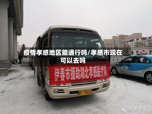 疫情孝感地区能通行吗/孝感市现在可以去吗-第1张图片