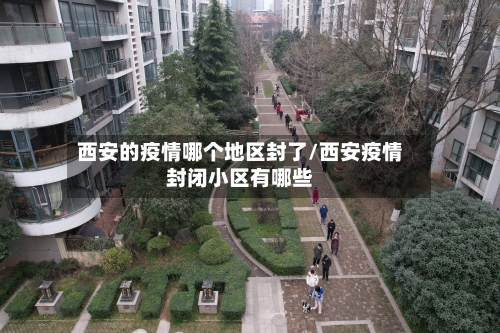 西安的疫情哪个地区封了/西安疫情封闭小区有哪些-第1张图片