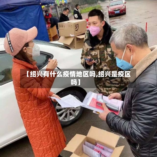 【绍兴有什么疫情地区吗,绍兴是疫区吗】-第2张图片