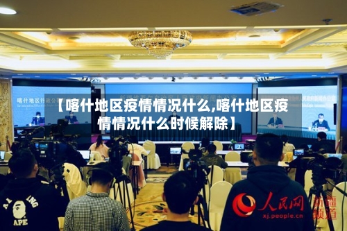 【喀什地区疫情情况什么,喀什地区疫情情况什么时候解除】-第1张图片